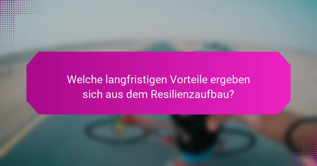 Welche langfristigen Vorteile ergeben sich aus dem Resilienzaufbau?