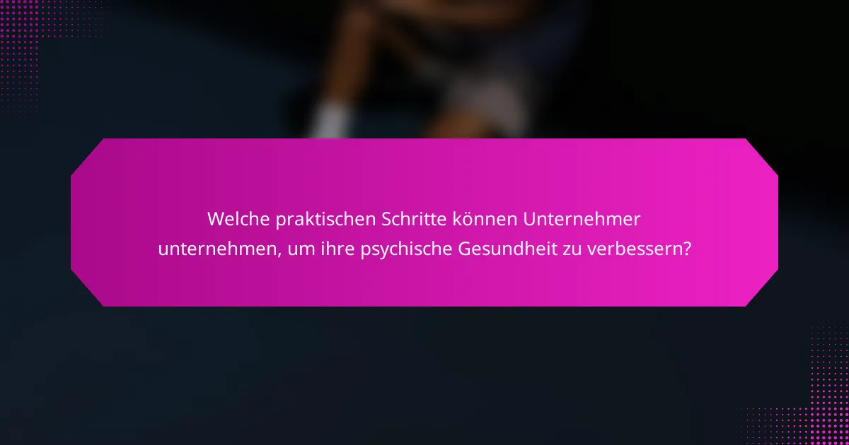 Welche praktischen Schritte können Unternehmer unternehmen, um ihre psychische Gesundheit zu verbessern?