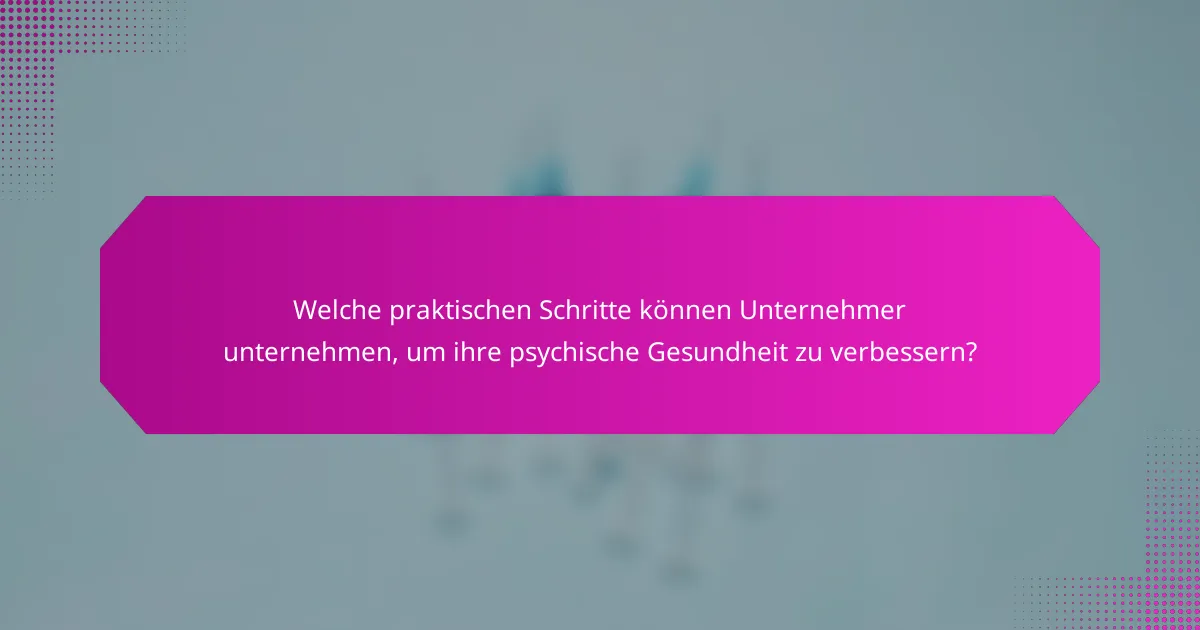 Welche praktischen Schritte können Unternehmer unternehmen, um ihre psychische Gesundheit zu verbessern?