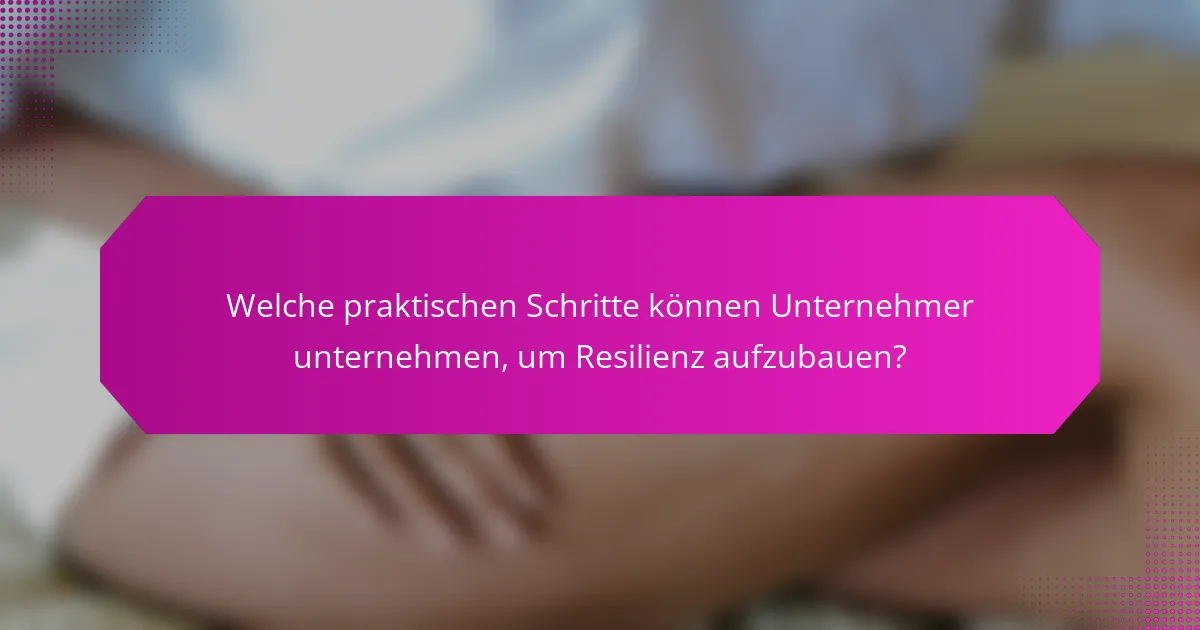 Welche praktischen Schritte können Unternehmer unternehmen, um Resilienz aufzubauen?