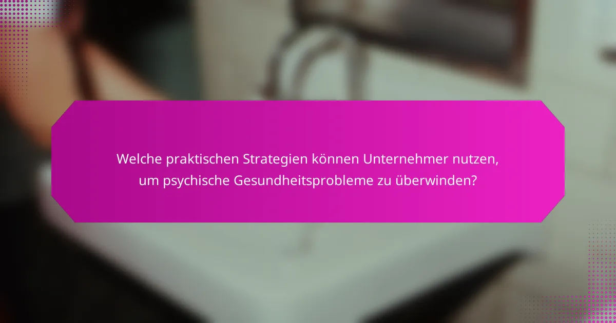 Welche praktischen Strategien können Unternehmer nutzen, um psychische Gesundheitsprobleme zu überwinden?
