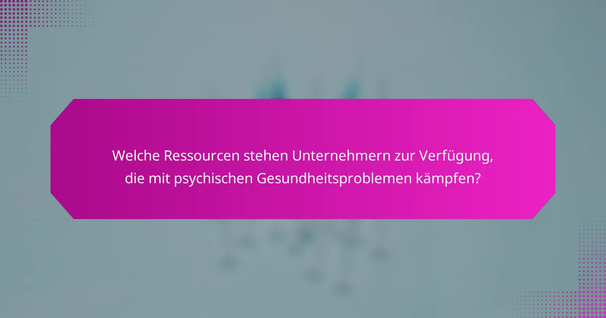 Welche Ressourcen stehen Unternehmern zur Verfügung, die mit psychischen Gesundheitsproblemen kämpfen?