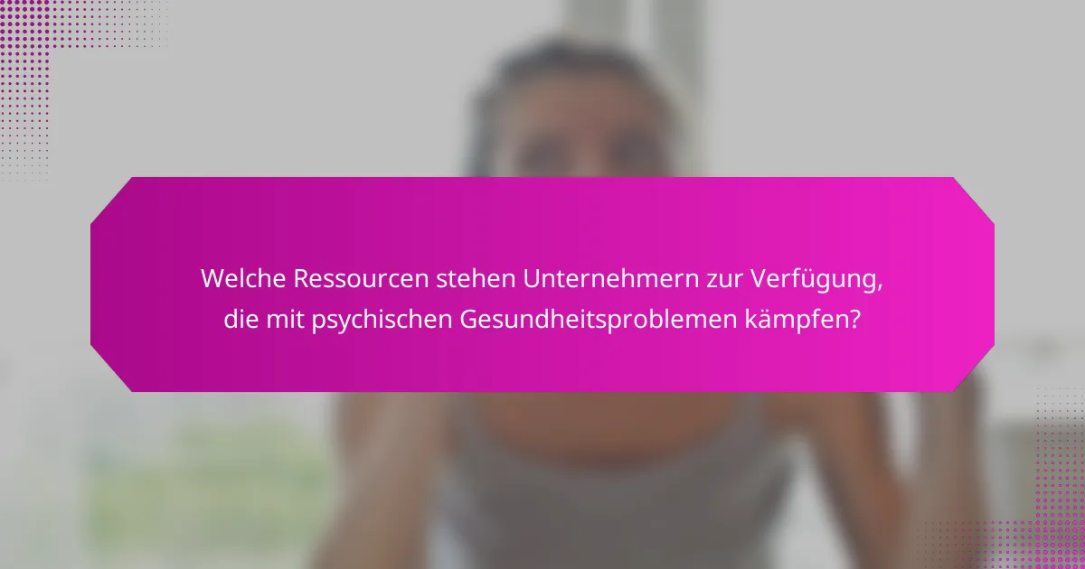Welche Ressourcen stehen Unternehmern zur Verfügung, die mit psychischen Gesundheitsproblemen kämpfen?