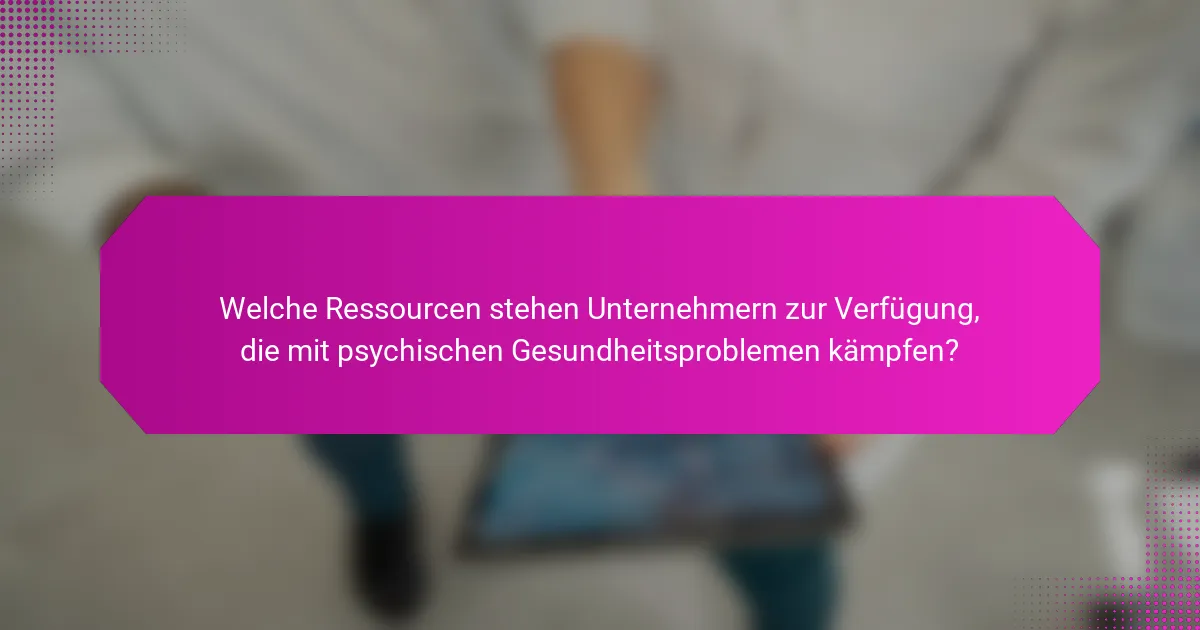Welche Ressourcen stehen Unternehmern zur Verfügung, die mit psychischen Gesundheitsproblemen kämpfen?
