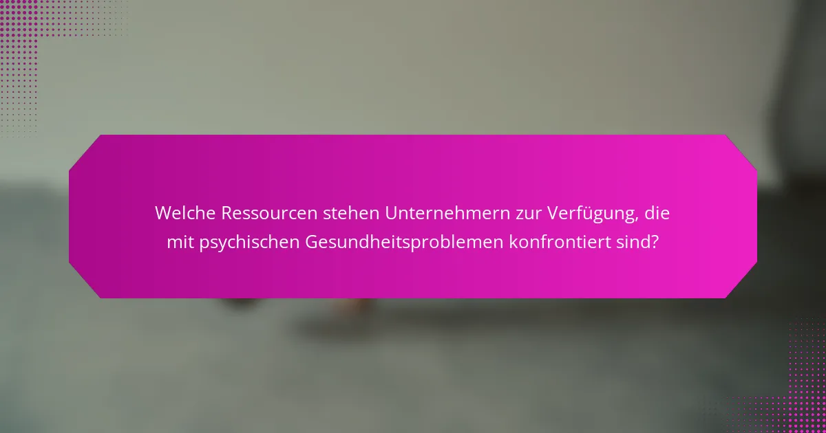 Welche Ressourcen stehen Unternehmern zur Verfügung, die mit psychischen Gesundheitsproblemen konfrontiert sind?