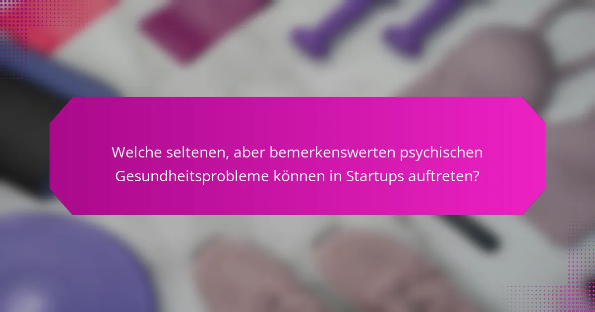 Welche seltenen, aber bemerkenswerten psychischen Gesundheitsprobleme können in Startups auftreten?