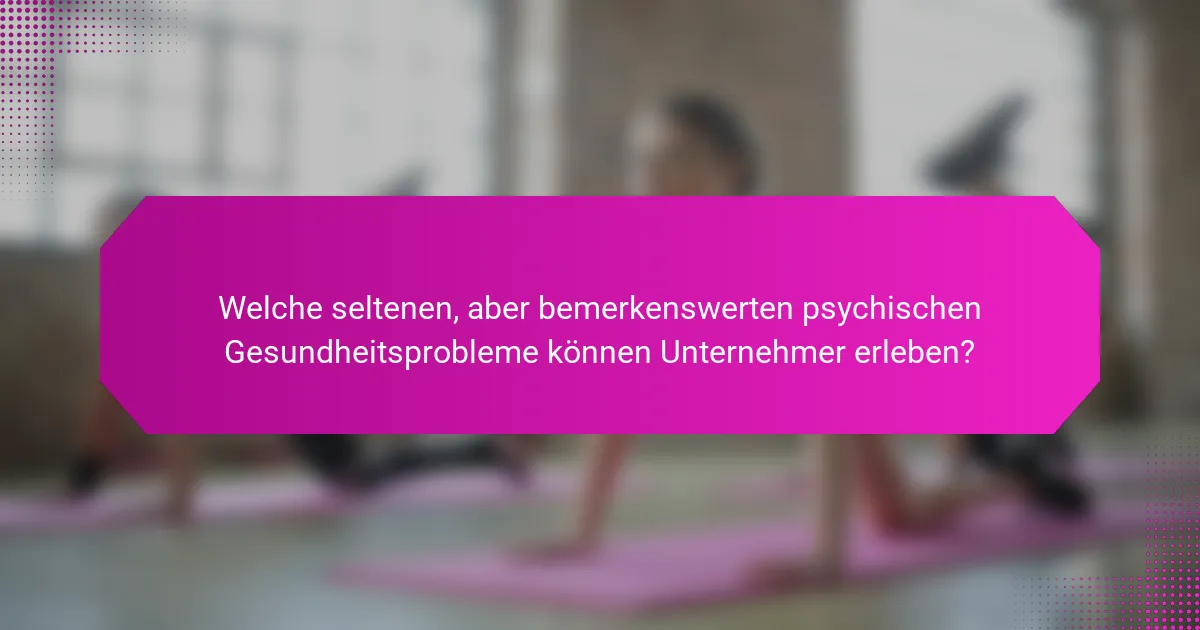 Welche seltenen, aber bemerkenswerten psychischen Gesundheitsprobleme können Unternehmer erleben?