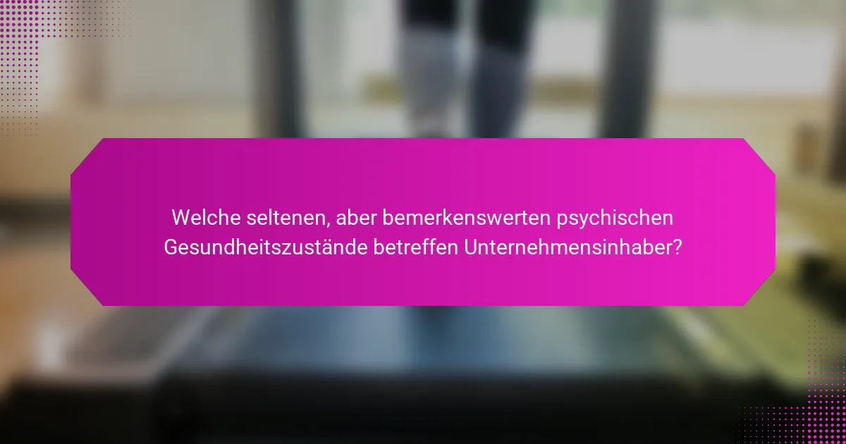Welche seltenen, aber bemerkenswerten psychischen Gesundheitszustände betreffen Unternehmensinhaber?