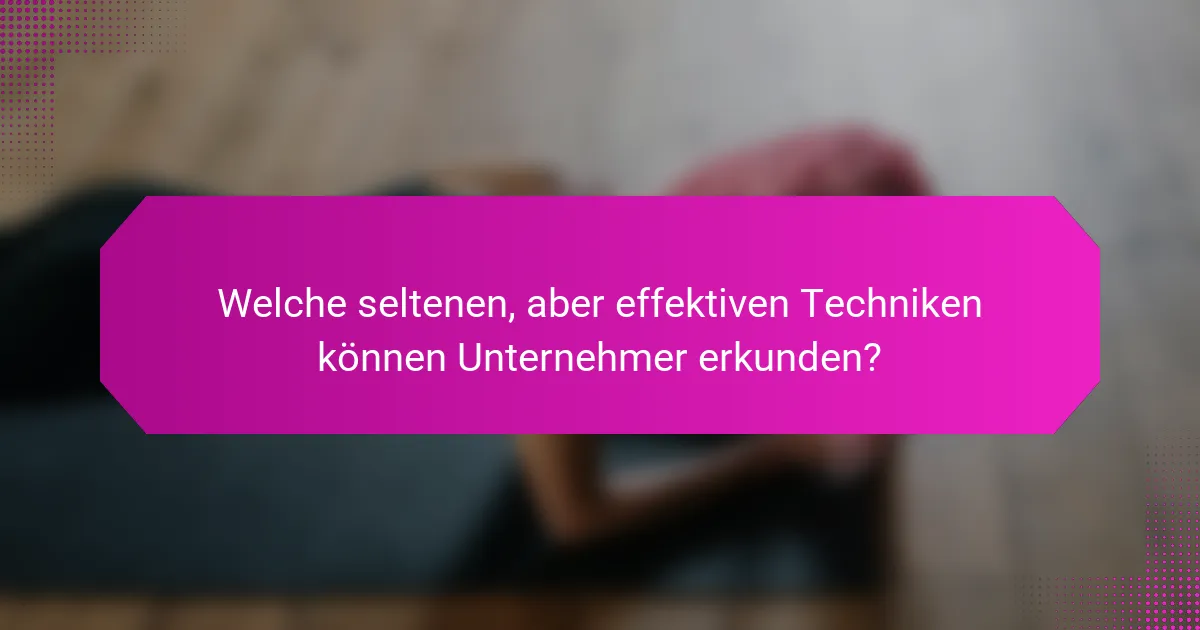 Welche seltenen, aber effektiven Techniken können Unternehmer erkunden?