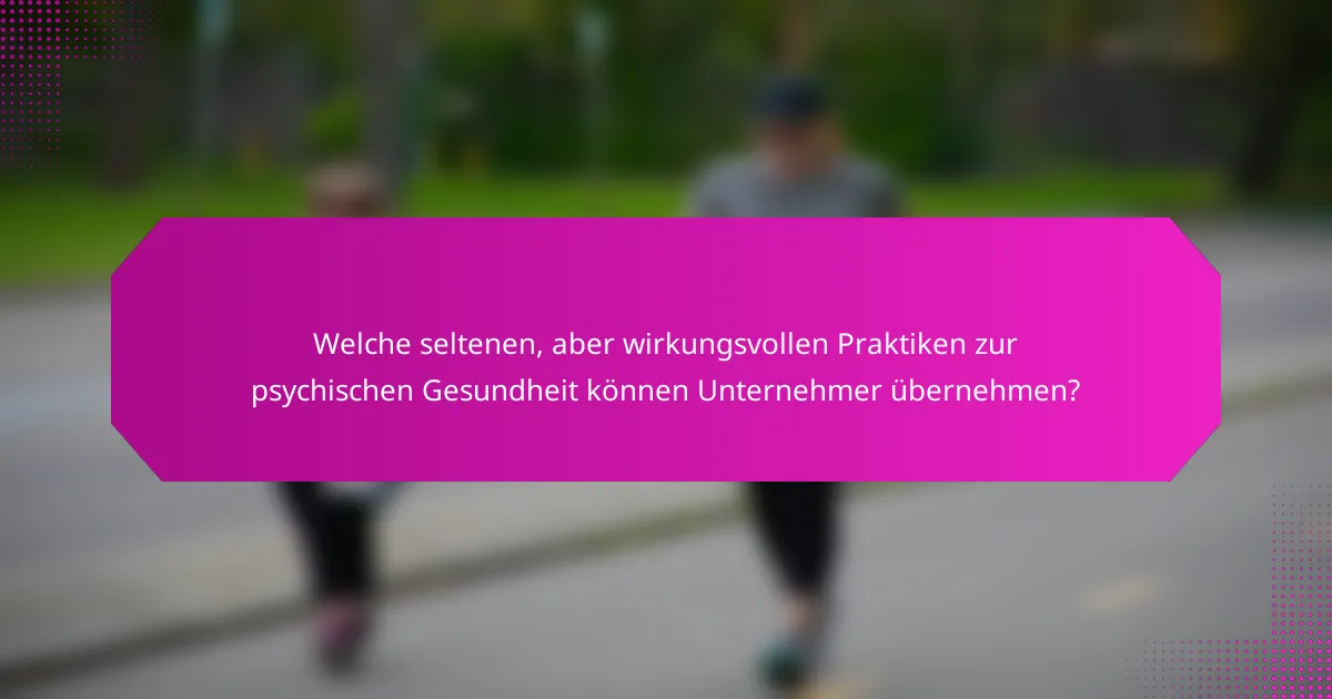 Welche seltenen, aber wirkungsvollen Praktiken zur psychischen Gesundheit können Unternehmer übernehmen?
