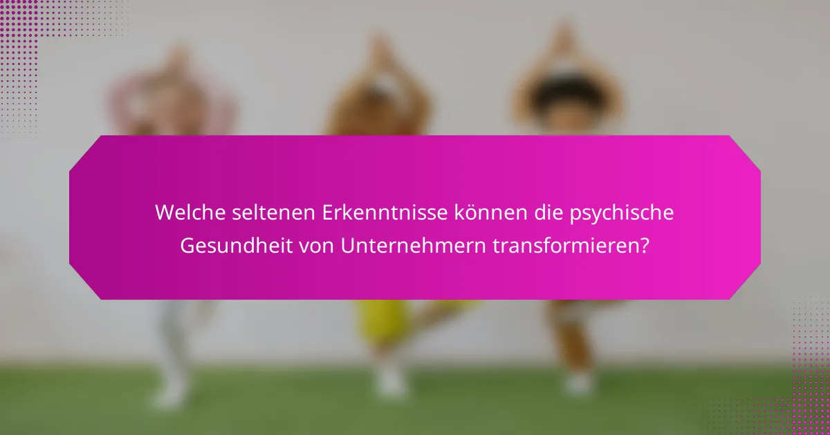 Welche seltenen Erkenntnisse können die psychische Gesundheit von Unternehmern transformieren?