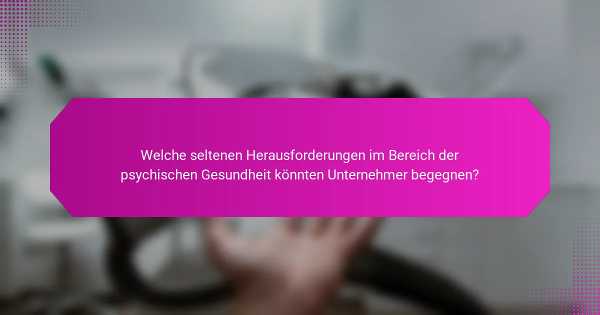 Welche seltenen Herausforderungen im Bereich der psychischen Gesundheit könnten Unternehmer begegnen?