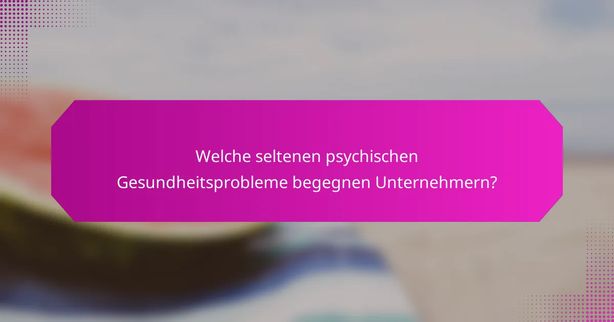 Welche seltenen psychischen Gesundheitsprobleme begegnen Unternehmern?