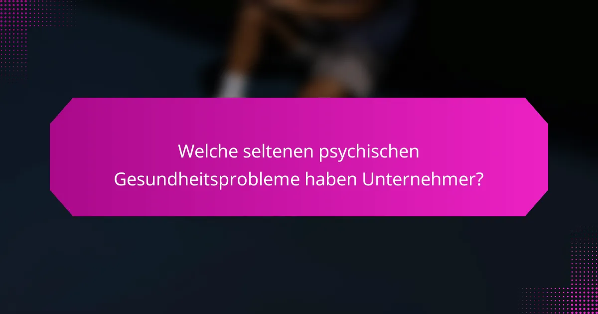 Welche seltenen psychischen Gesundheitsprobleme haben Unternehmer?