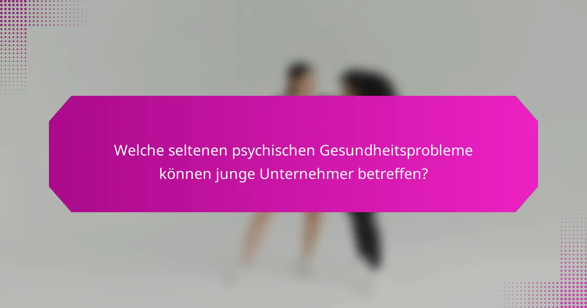 Welche seltenen psychischen Gesundheitsprobleme können junge Unternehmer betreffen?