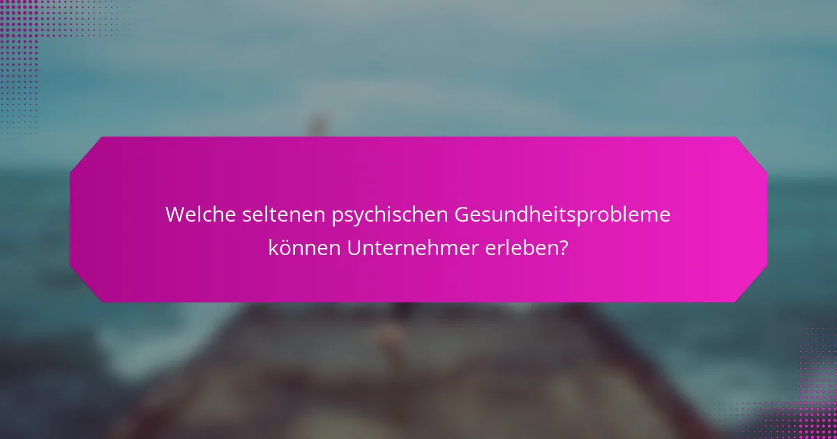Welche seltenen psychischen Gesundheitsprobleme können Unternehmer erleben?