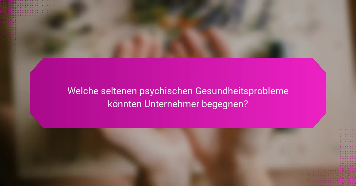 Welche seltenen psychischen Gesundheitsprobleme könnten Unternehmer begegnen?