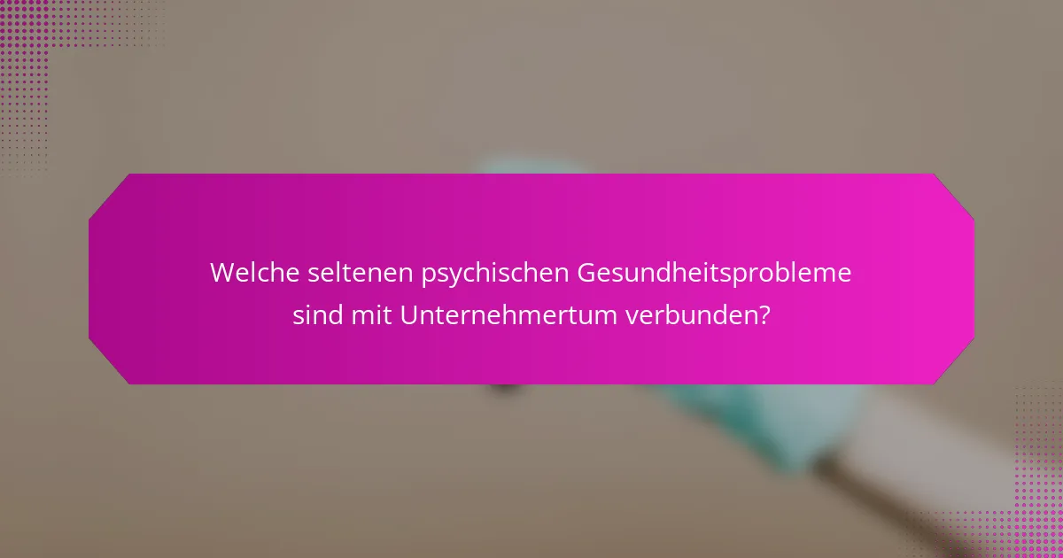 Welche seltenen psychischen Gesundheitsprobleme sind mit Unternehmertum verbunden?