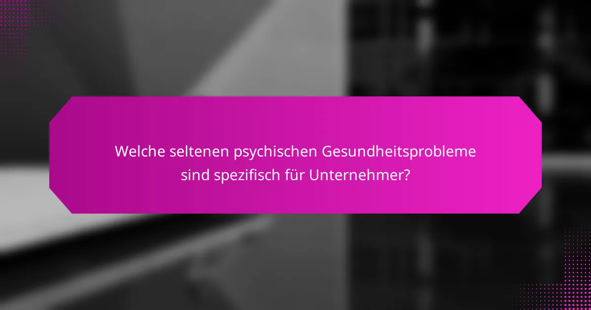 Welche seltenen psychischen Gesundheitsprobleme sind spezifisch für Unternehmer?