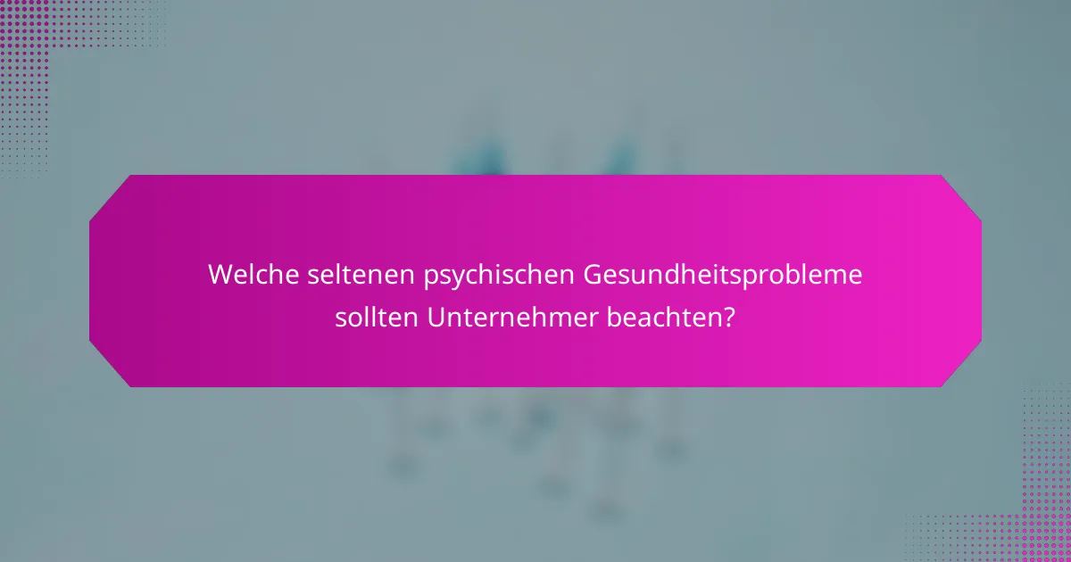 Welche seltenen psychischen Gesundheitsprobleme sollten Unternehmer beachten?