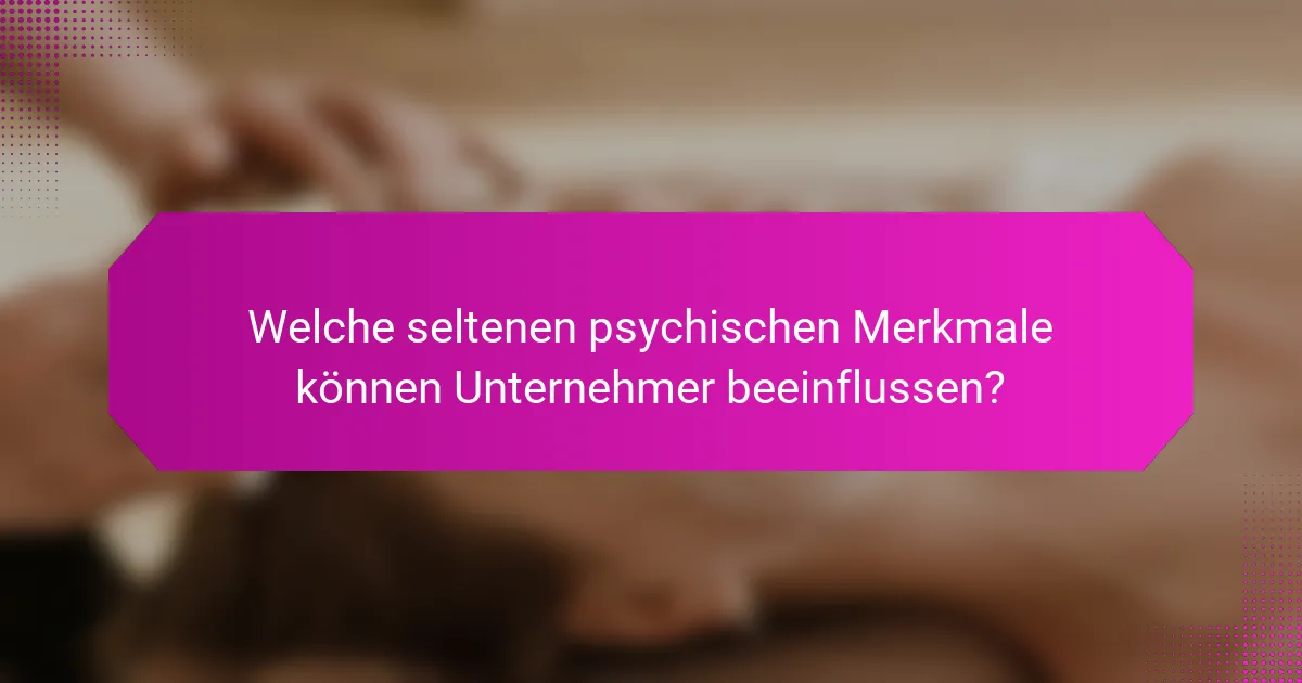Welche seltenen psychischen Merkmale können Unternehmer beeinflussen?