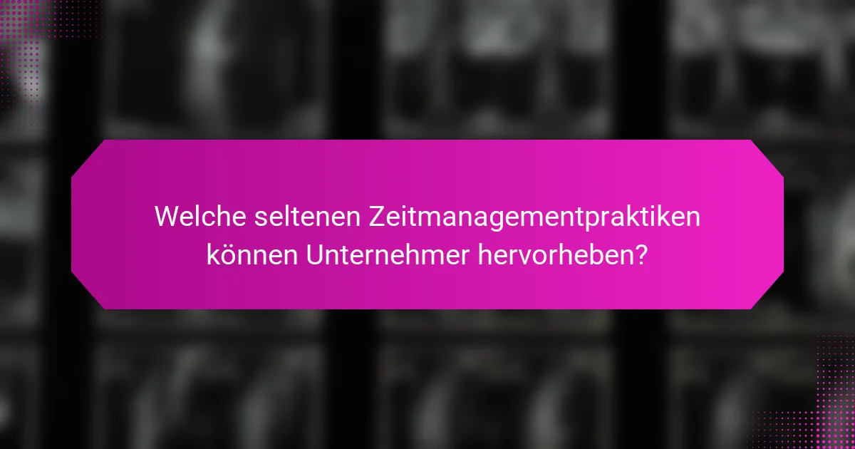 Welche seltenen Zeitmanagementpraktiken können Unternehmer hervorheben?