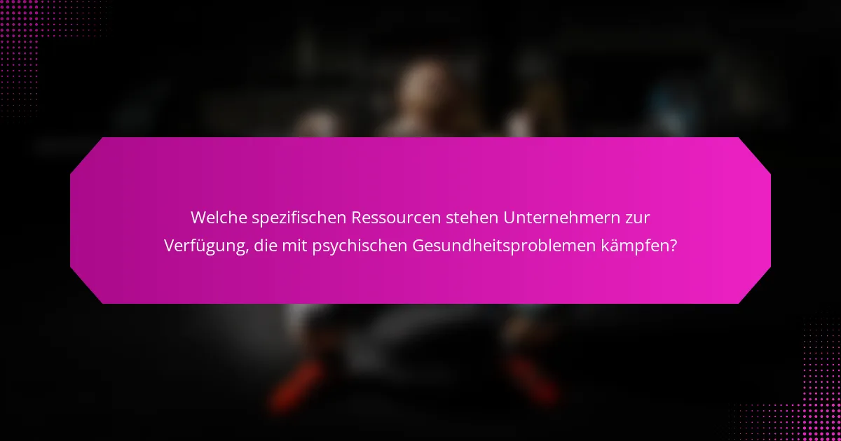 Welche spezifischen Ressourcen stehen Unternehmern zur Verfügung, die mit psychischen Gesundheitsproblemen kämpfen?