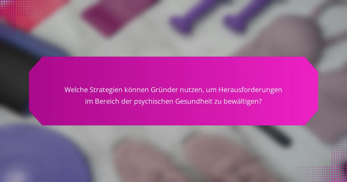 Welche Strategien können Gründer nutzen, um Herausforderungen im Bereich der psychischen Gesundheit zu bewältigen?