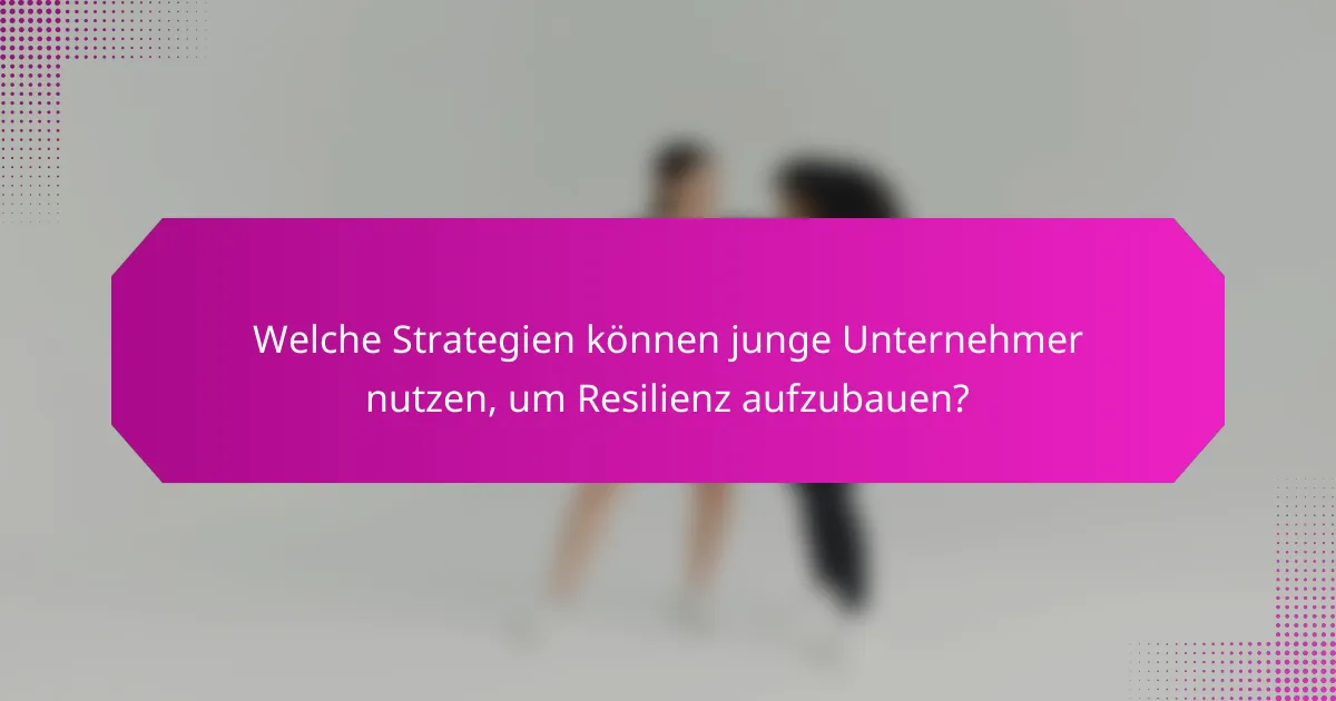 Welche Strategien können junge Unternehmer nutzen, um Resilienz aufzubauen?