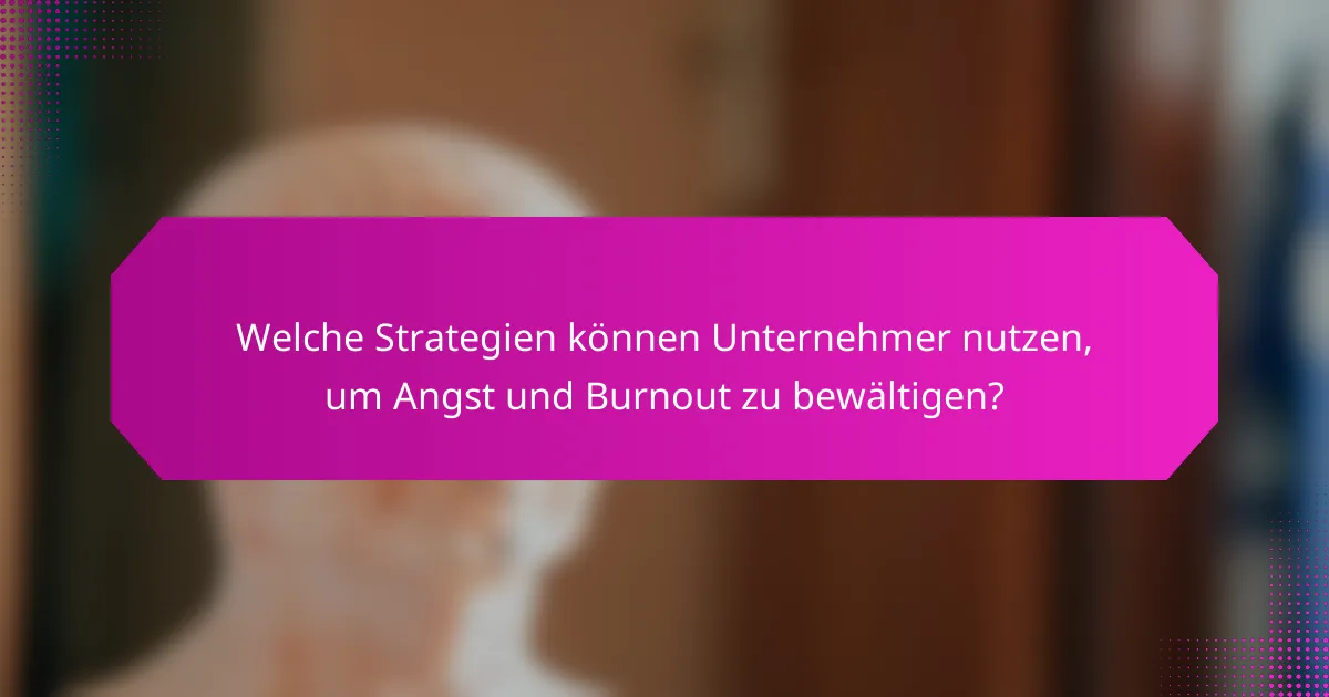 Welche Strategien können Unternehmer nutzen, um Angst und Burnout zu bewältigen?