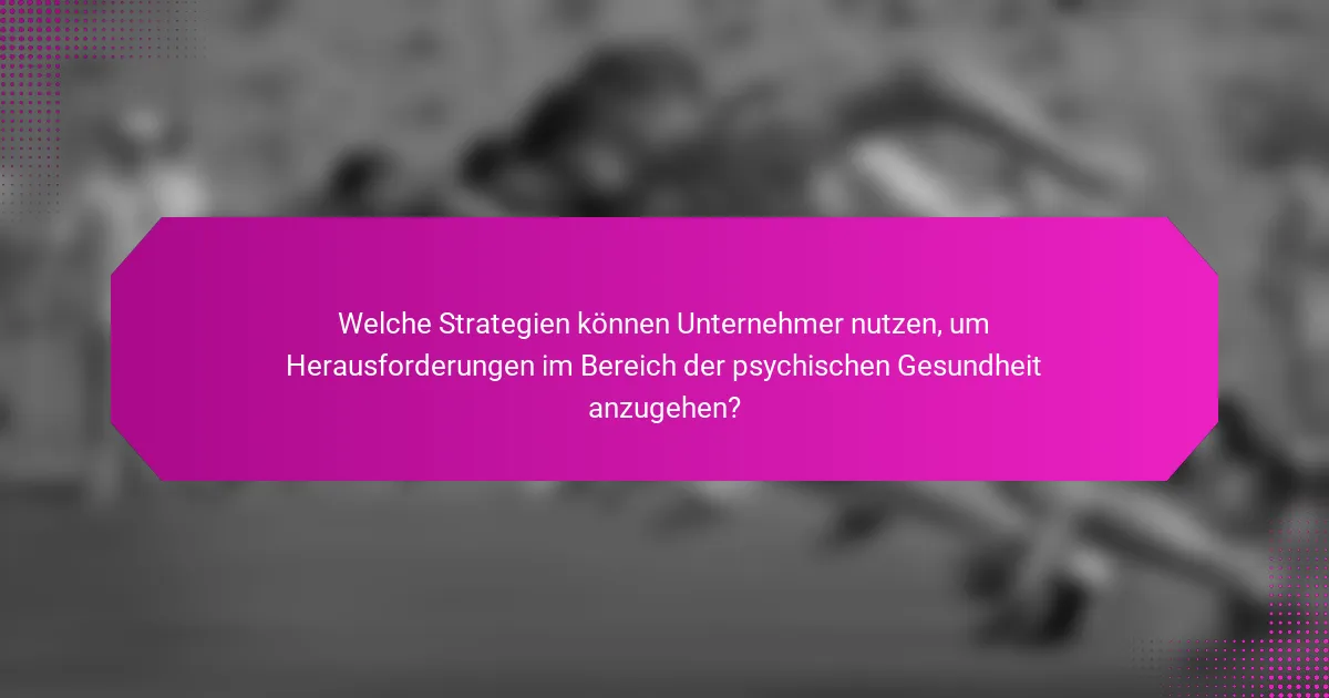 Welche Strategien können Unternehmer nutzen, um Herausforderungen im Bereich der psychischen Gesundheit anzugehen?