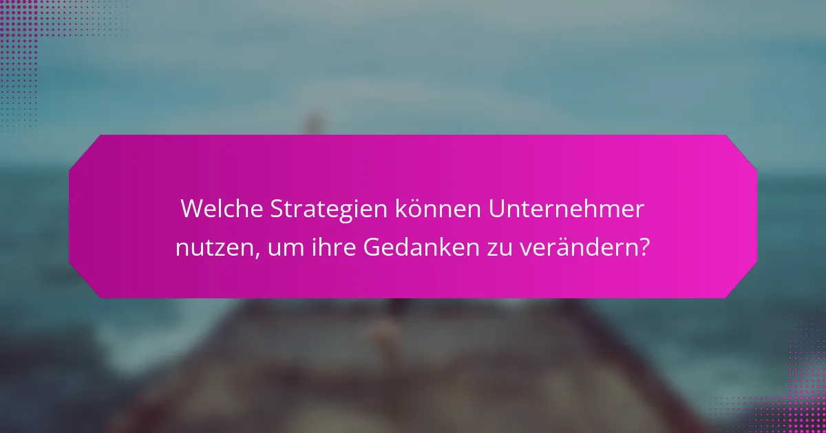 Welche Strategien können Unternehmer nutzen, um ihre Gedanken zu verändern?