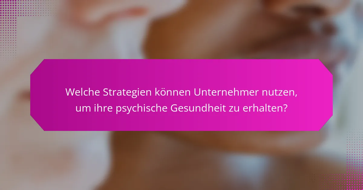 Welche Strategien können Unternehmer nutzen, um ihre psychische Gesundheit zu erhalten?