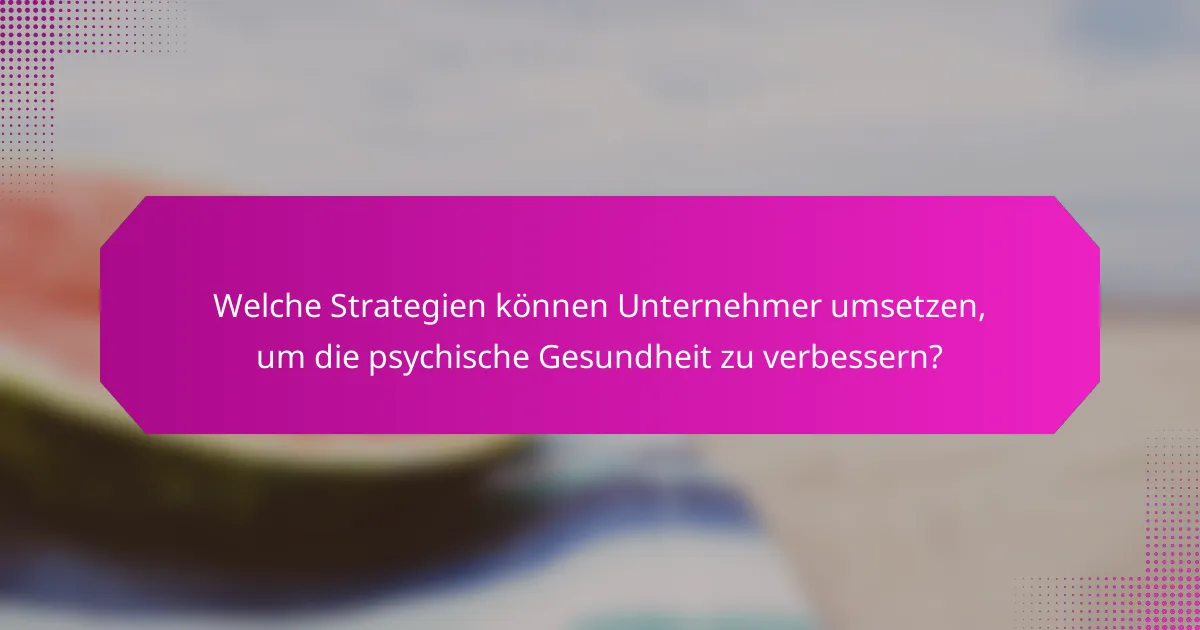 Welche Strategien können Unternehmer umsetzen, um die psychische Gesundheit zu verbessern?