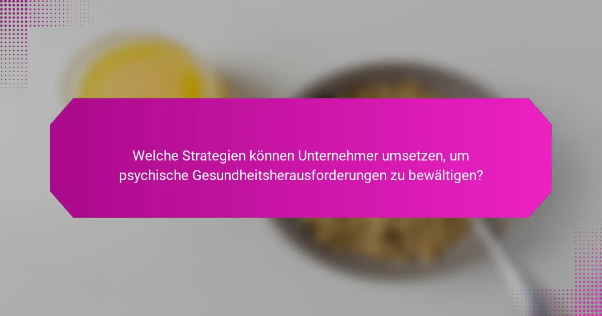 Welche Strategien können Unternehmer umsetzen, um psychische Gesundheitsherausforderungen zu bewältigen?
