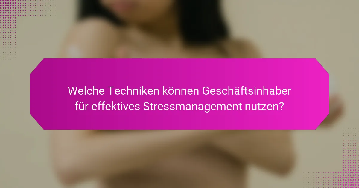 Welche Techniken können Geschäftsinhaber für effektives Stressmanagement nutzen?