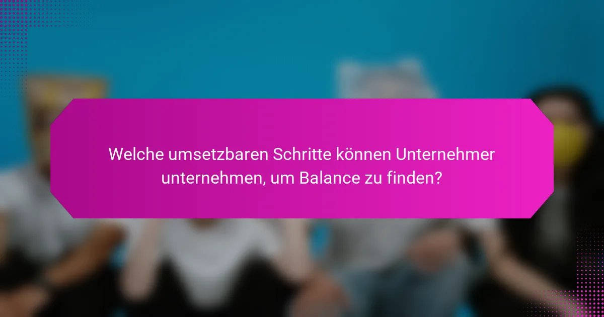 Welche umsetzbaren Schritte können Unternehmer unternehmen, um Balance zu finden?