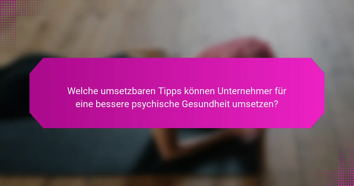 Welche umsetzbaren Tipps können Unternehmer für eine bessere psychische Gesundheit umsetzen?