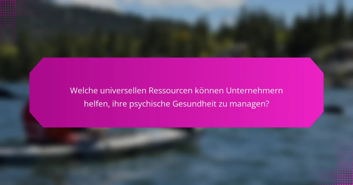 Welche universellen Ressourcen können Unternehmern helfen, ihre psychische Gesundheit zu managen?