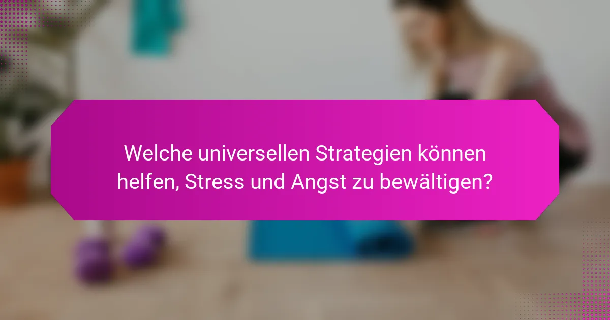 Welche universellen Strategien können helfen, Stress und Angst zu bewältigen?