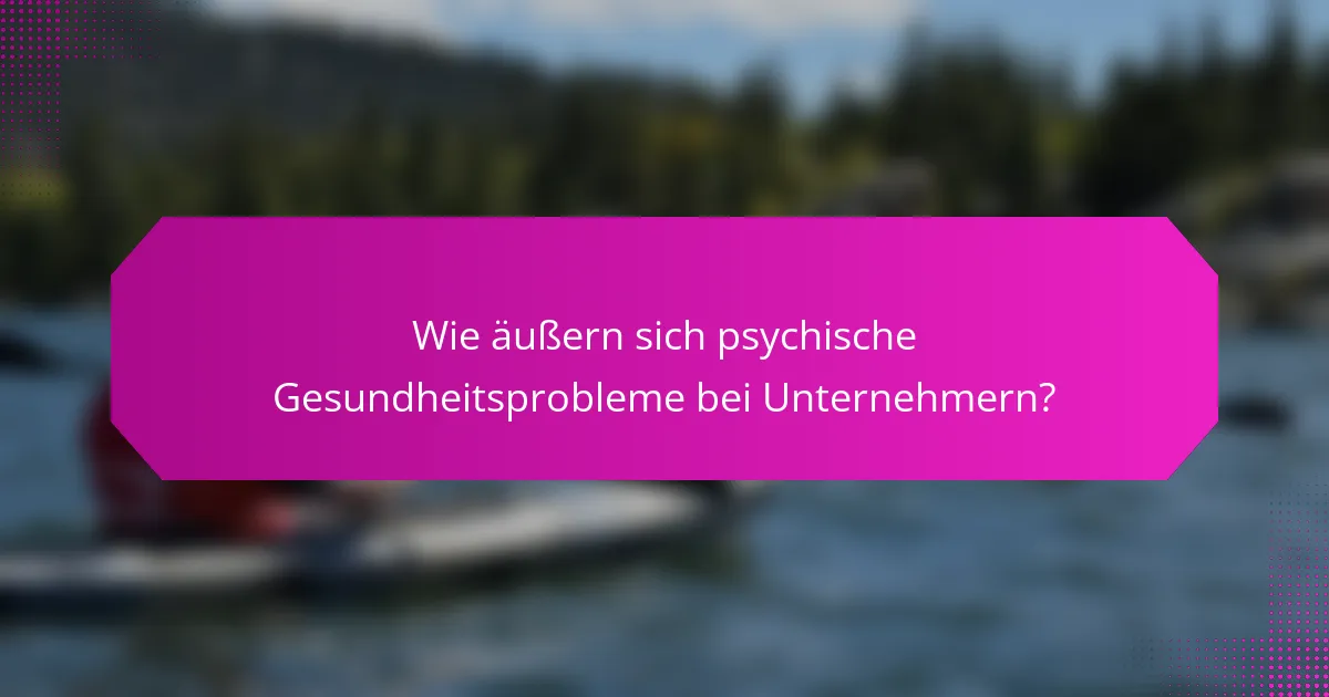Wie äußern sich psychische Gesundheitsprobleme bei Unternehmern?