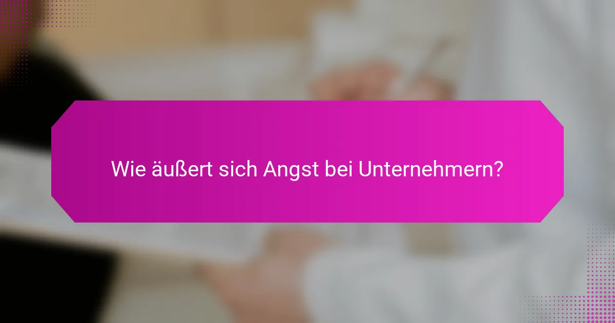 Wie äußert sich Angst bei Unternehmern?