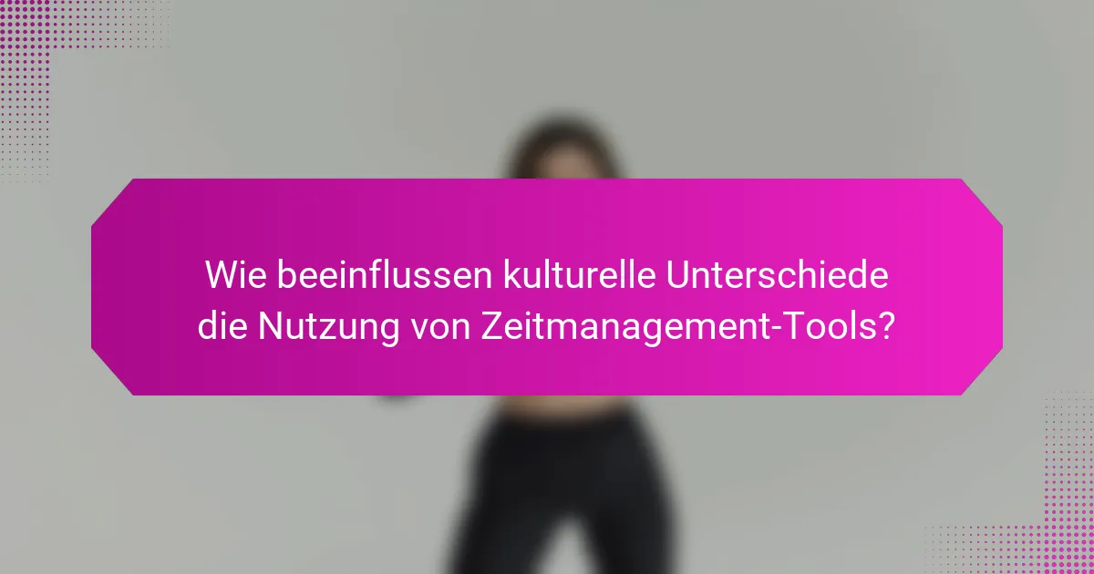 Wie beeinflussen kulturelle Unterschiede die Nutzung von Zeitmanagement-Tools?