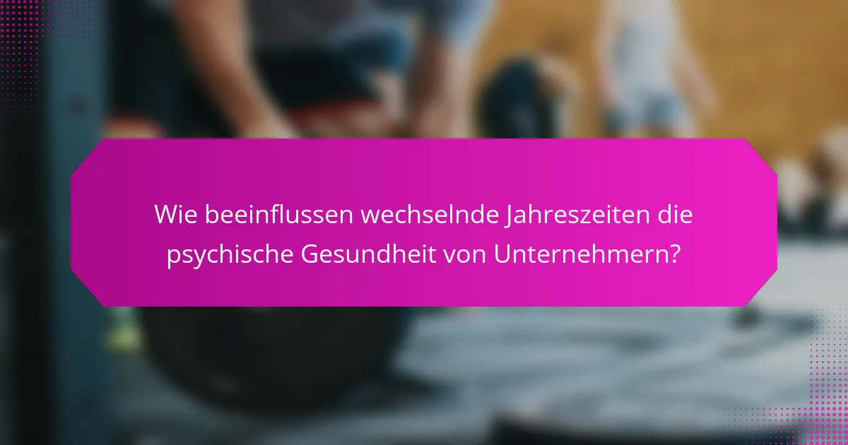 Wie beeinflussen wechselnde Jahreszeiten die psychische Gesundheit von Unternehmern?