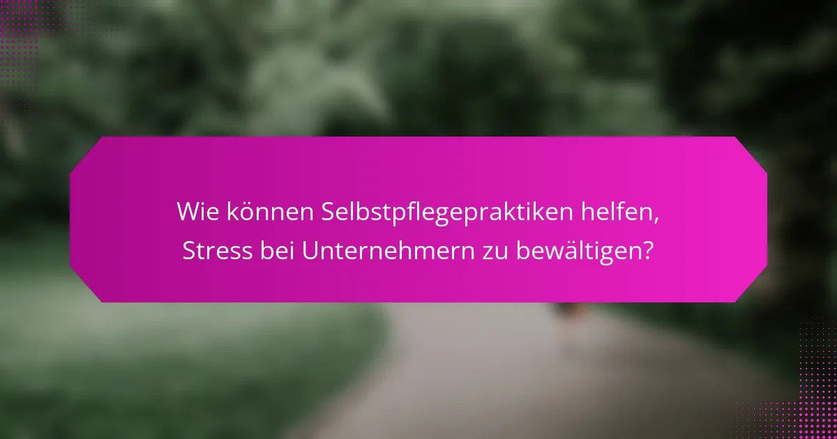 Wie können Selbstpflegepraktiken helfen, Stress bei Unternehmern zu bewältigen?