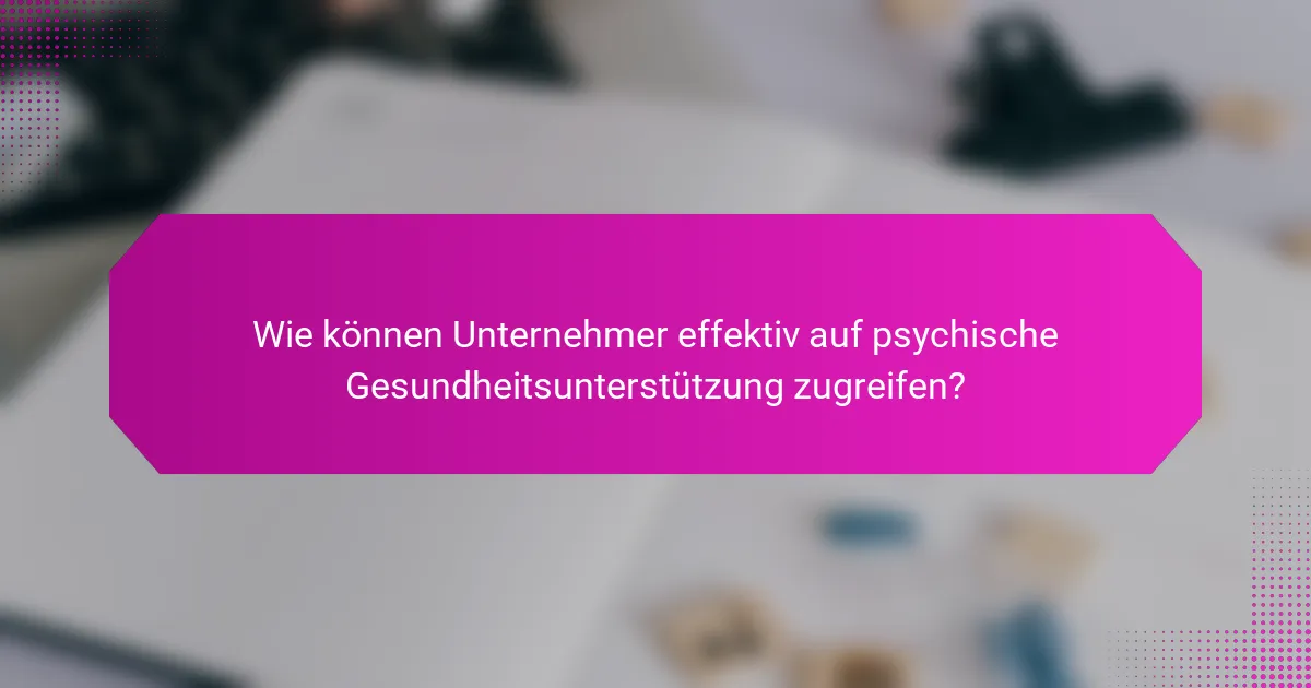 Wie können Unternehmer effektiv auf psychische Gesundheitsunterstützung zugreifen?