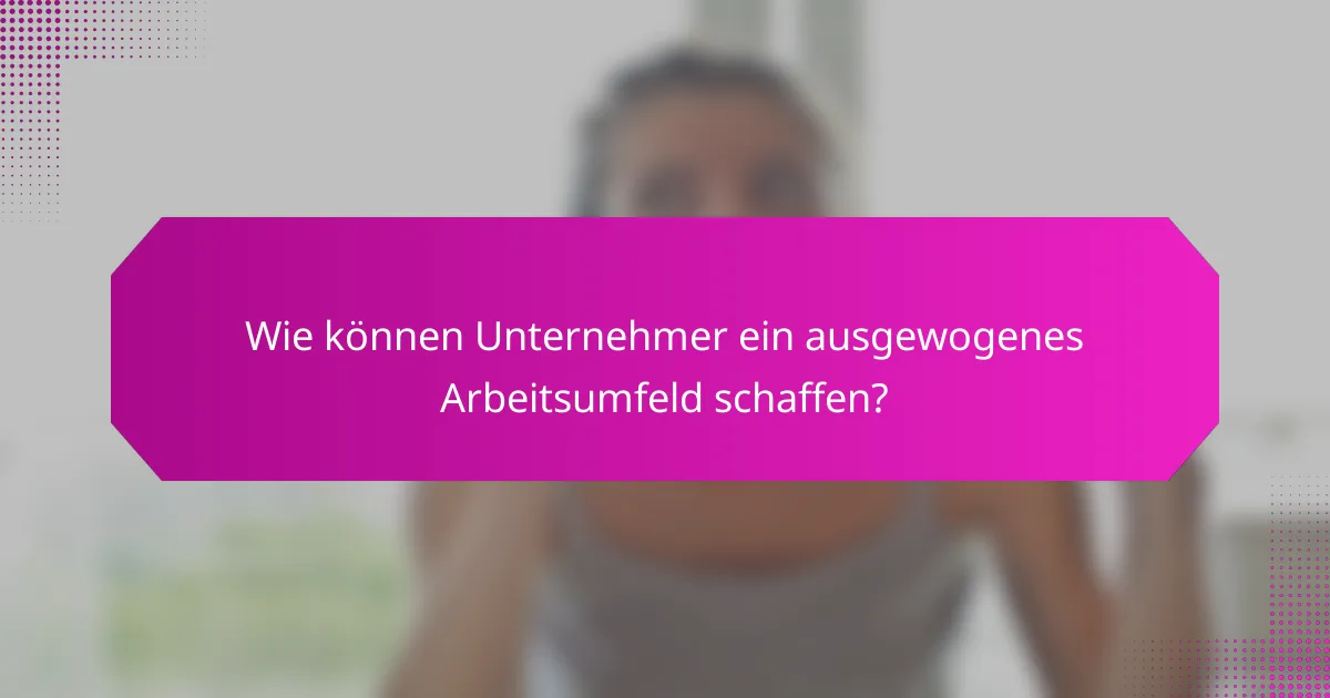 Wie können Unternehmer ein ausgewogenes Arbeitsumfeld schaffen?