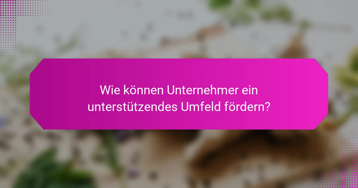 Wie können Unternehmer ein unterstützendes Umfeld fördern?