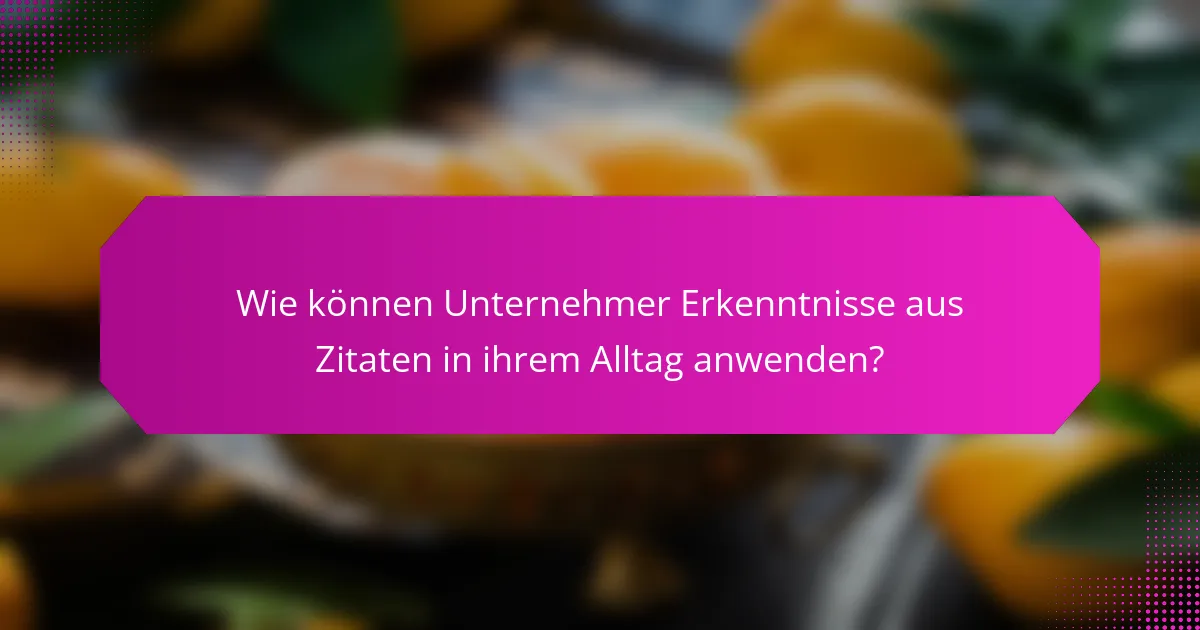 Wie können Unternehmer Erkenntnisse aus Zitaten in ihrem Alltag anwenden?
