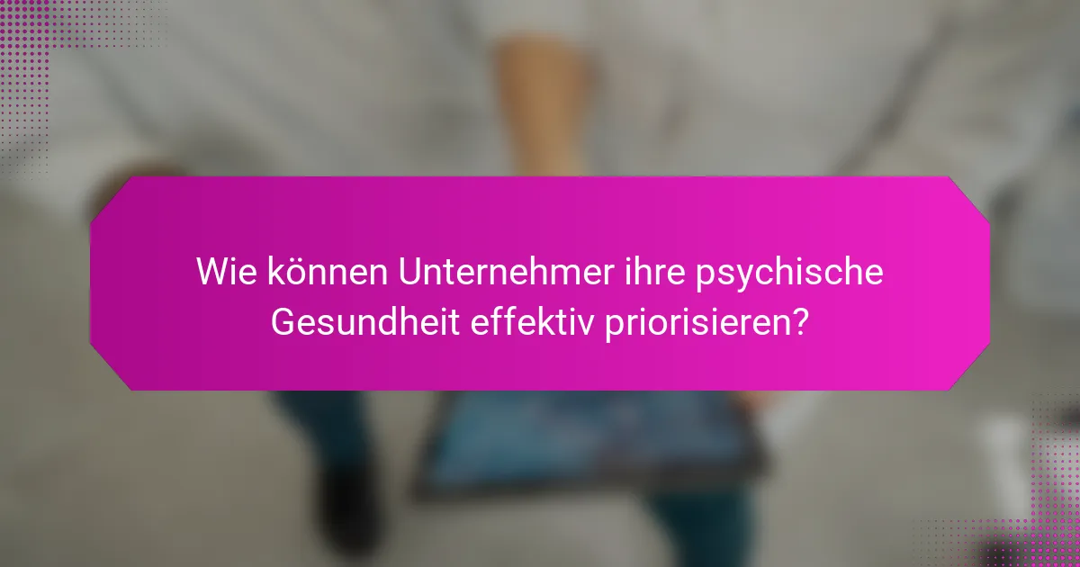 Wie können Unternehmer ihre psychische Gesundheit effektiv priorisieren?